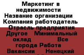 Маркетинг в недвижимости › Название организации ­ Компания-работодатель › Отрасль предприятия ­ Другое › Минимальный оклад ­ 45 000 - Все города Работа » Вакансии   . Ненецкий АО